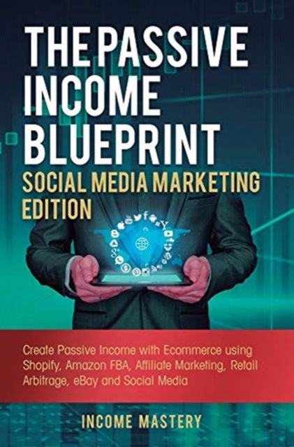Cover for Income Mastery · The Passive Income Blueprint Social Media Marketing Edition: Create Passive Income with Ecommerce using Shopify, Amazon FBA, Affiliate Marketing, Retail Arbitrage, eBay and Social Media (Hardcover Book) (2019)