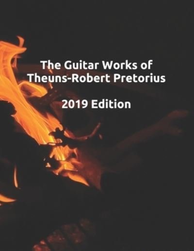 The Guitar Works of Theuns-Robert Pretorius, 2019 Edition - Theuns-Robert Pretorius - Boeken - Independently Published - 9781708560119 - 15 november 2019