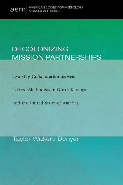 Cover for Taylor Walters Denyer · Decolonizing Mission Partnerships: Evolving Collaboration Between United Methodists in North Katanga and the United States of America - American Society of Missiology Monograph (Paperback Book) (2020)