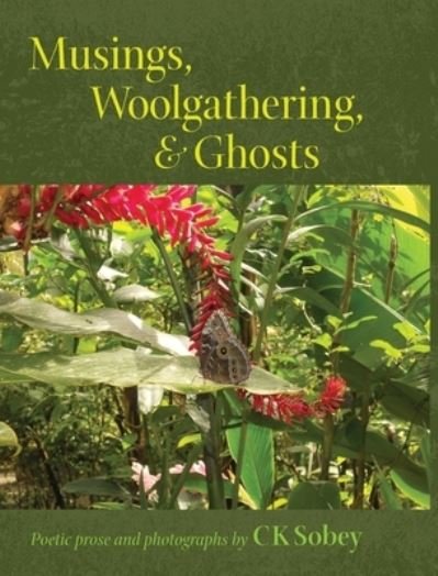 Musings, Woolgathering, & Ghosts: Poetic and Visual Offerings from My Life to Yours - Ck Sobey Sobey - Books - Inner Harvesting - 9781737506119 - July 19, 2021