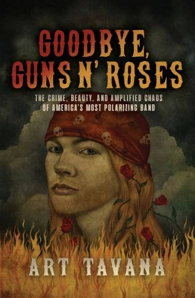 Cover for Art Tavana · Goodbye Guns N' Roses: The Crime, Beauty, and Amplified Chaos of America's Most Polarizing Band (Gebundenes Buch) (2021)