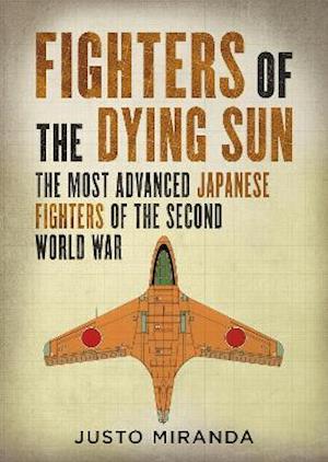 Cover for Justo Miranda · Fighters of the Dying Sun: The Most Advanced Japanese Fighters of the Second World War (Hardcover Book) (2021)