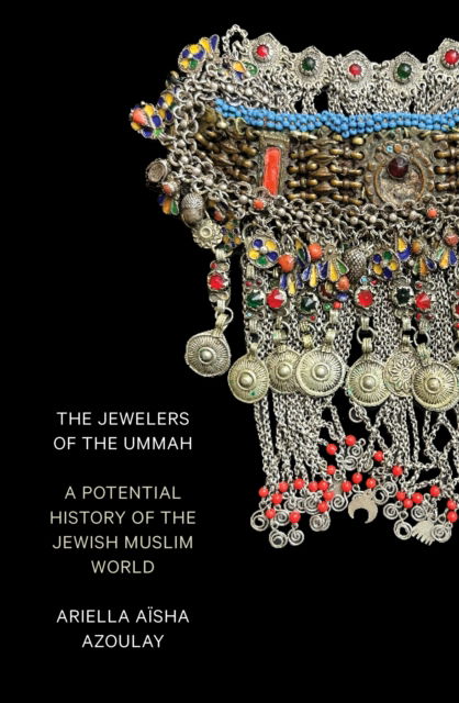 Cover for Ariella Aisha Azoulay · The Jewelers of the Ummah: A Potential History of the Jewish Muslim World (Paperback Book) (2024)