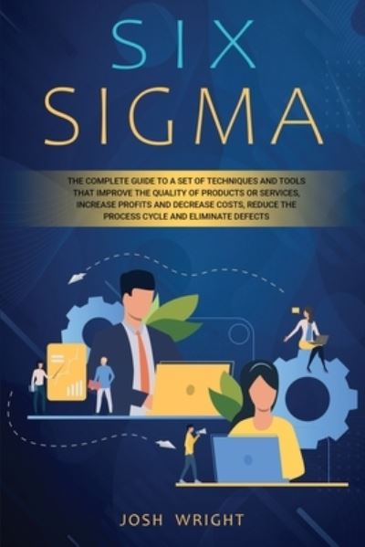 Cover for Josh Wright · Six Sigma: The Complete Guide to a Set of Techniques and Tools that Improve the Quality of Products or Services, Increase Profits and Decrease Costs, Reduce the Process Cycle and Eliminate Defects (Paperback Book) (2020)