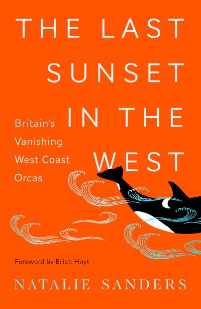 Cover for Natalie Sanders · The Last Sunset in the West: Britain’s Vanishing West Coast Orcas (Hardcover Book) (2023)