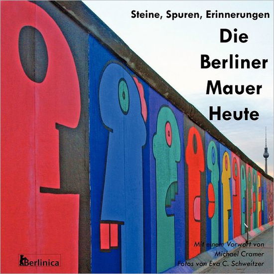 Cover for Eva C Schweitzer · Die Berliner Mauer Heute. Steine, Spuren, Erinnerungen. Ein Foto-Reisefuhrer Zu Den Resten Der Mauer Seit Dem Fall Des Eisernen Vorhangs Mit Denkmalen Fur Den Zweiten Weltkrieg Und Dem Kalten Krieg (Paperback Book) [German edition] (2011)