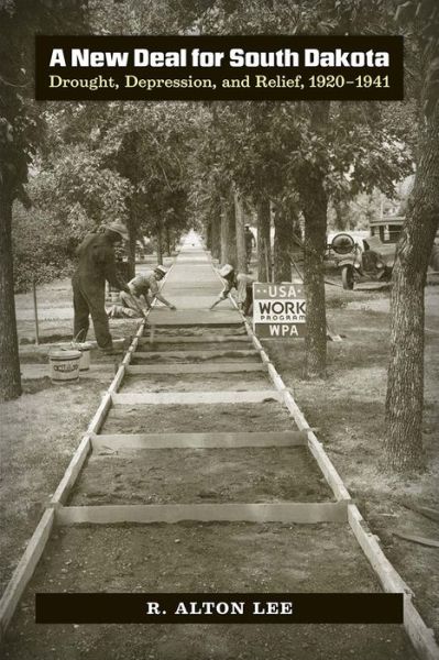 A New Deal for South Dakota: Drought, Depression, and Relief, 1920–1941 - R. Alton Lee - Books - South Dakota State Historical Society - 9781941813119 - October 30, 2016