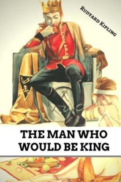 The Man Who Would be King - Rudyard Kipling - Książki - Createspace Independent Publishing Platf - 9781981682119 - 12 grudnia 2017