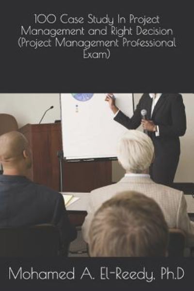 Cover for Mohamed A El-Reedy · 100 Case Study In Project Management and Right Decision (Project Management Professional Exam) (Taschenbuch) (2018)