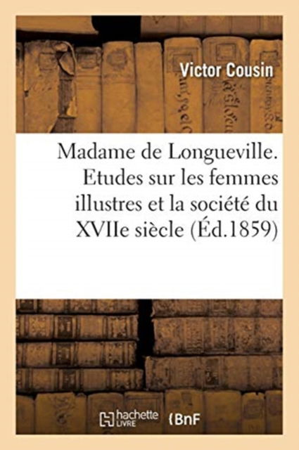 Cover for Victor Cousin · Madame de Longueville. Etudes Sur Les Femmes Illustres Et La Societe Du Xviie Siecle (Paperback Book) (2017)