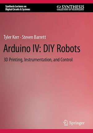 Arduino IV: DIY Robots: 3D Printing, Instrumentation, and Control - Synthesis Lectures on Digital Circuits & Systems - Tyler Kerr - Bøger - Springer International Publishing AG - 9783031112119 - 15. september 2023