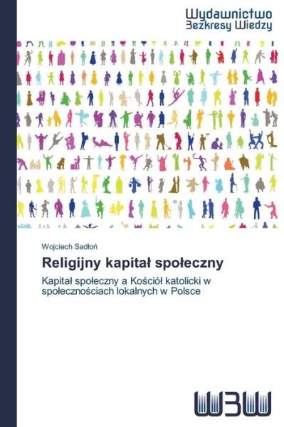Cover for Wojciech Sadlon · Religijny Kapital Spoleczny: Kapital Spoleczny a Kosciól Katolicki W Spolecznosciach Lokalnych W Polsce (Taschenbuch) [Polish edition] (2014)