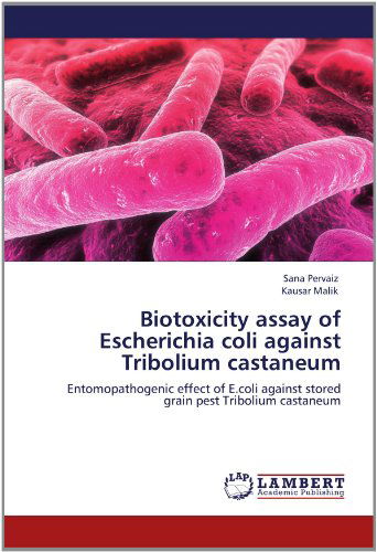 Cover for Kausar Malik · Biotoxicity Assay of Escherichia Coli Against Tribolium Castaneum: Entomopathogenic Effect of E.coli Against Stored Grain Pest Tribolium Castaneum (Paperback Book) (2012)