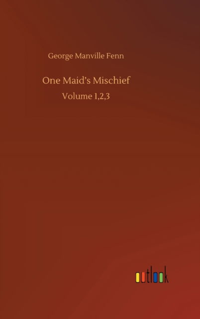 Cover for George Manville Fenn · One Maid's Mischief: Volume 1,2,3 (Hardcover Book) (2020)