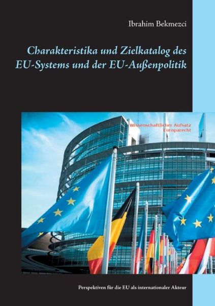 Cover for Ibrahim Bekmezci · Charakteristika und Zielkatalog des EU-Systems und der EU-Aussenpolitik: Perspektiven fur die EU als internationaler Akteur (Paperback Book) (2021)