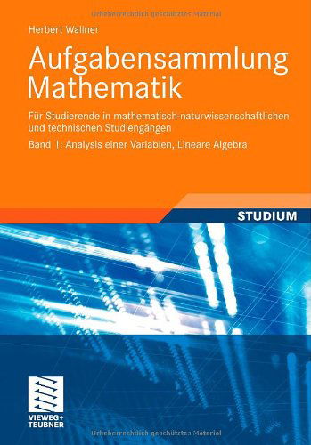 Cover for Herbert Wallner · Aufgabensammlung Mathematik. Band 1: Analysis Einer Variablen, Lineare Algebra: Fur Studierende in Mathematisch-naturwissenschaftlichen Und Technischen Studiengangen (Paperback Book) [German, 2011 edition] (2011)