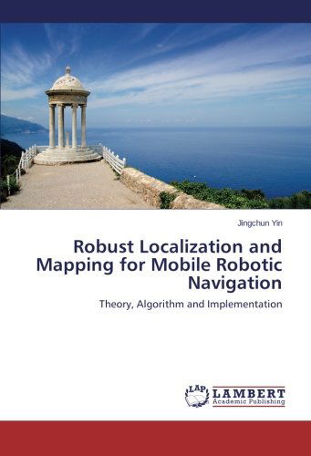 Robust Localization and Mapping for Mobile Robotic Navigation: Theory, Algorithm and Implementation - Jingchun Yin - Livros - LAP LAMBERT Academic Publishing - 9783838360119 - 30 de abril de 2014