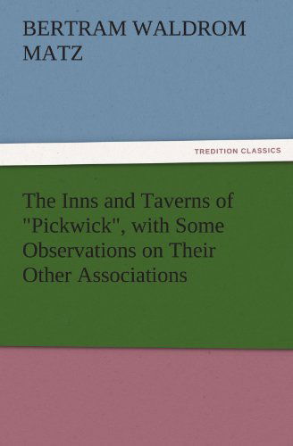 Cover for Bertram Waldrom Matz · The Inns and Taverns of &quot;Pickwick&quot;, with Some Observations on Their Other Associations (Tredition Classics) (Paperback Book) (2011)