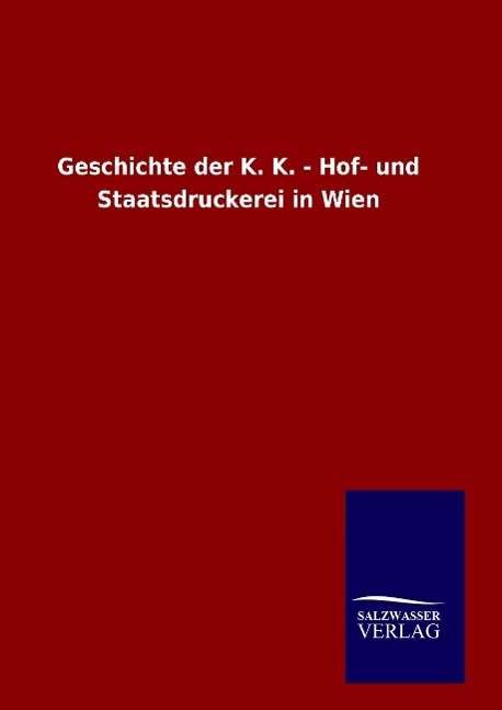 Geschichte der K. K. - Hof- und Staatsdruckerei in Wien - Ohne Autor - Books - Salzwasser-Verlag Gmbh - 9783846066119 - January 16, 2016