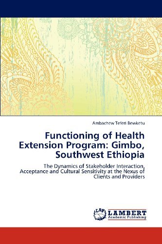 Functioning of Health Extension Program: Gimbo, Southwest Ethiopia: the Dynamics of Stakeholder Interaction, Acceptance  and Cultural Sensitivity at the Nexus of Clients and Providers - Ambachew Teferi Bewketu - Książki - LAP LAMBERT Academic Publishing - 9783848413119 - 9 marca 2012
