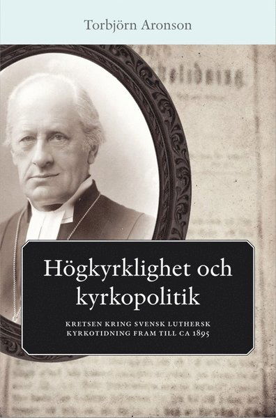 Cover for Torbjörn Aronson · Högkyrklighet och kyrkopolitik : kretsen kring svensk luthersk kyrkotidning fram till ca 1895 (Paperback Book) (2014)