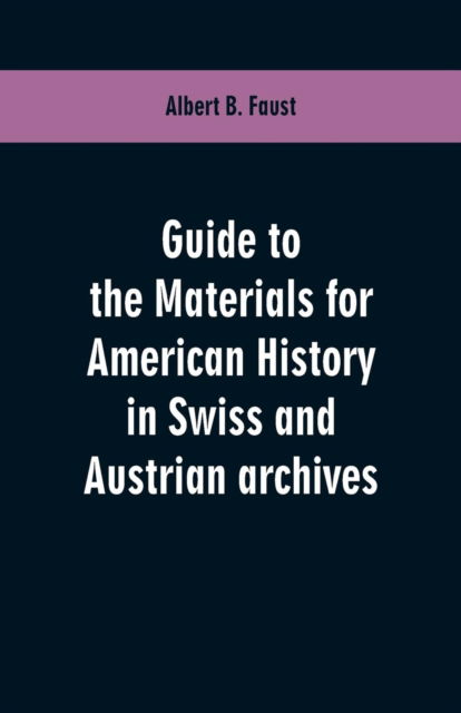 Cover for Albert B Faust · Guide to the materials for American history in Swiss and Austrian archives (Paperback Book) (2019)