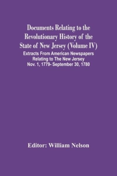 Cover for William Nelson · Documents Relating To The Revolutionary History Of The State Of New Jersey (Volume Iv) Extracts From American Newspapers Relating To The New Jersey Nov. 1, 1779- September 30, 1780 (Paperback Book) (2021)