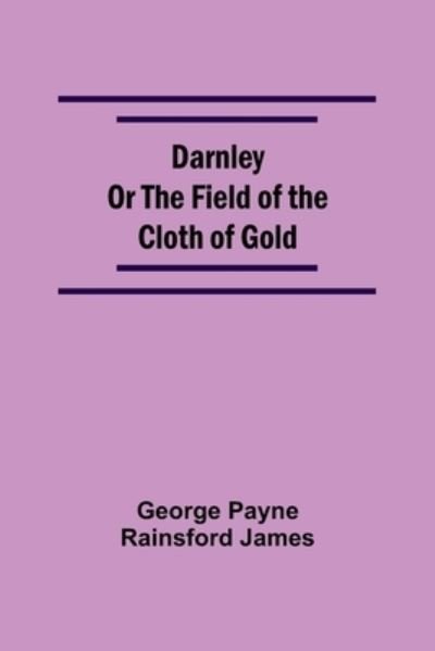 Cover for George Payne Rainsford James · Darnley Or The Field Of The Cloth Of Gold (Paperback Book) (2021)