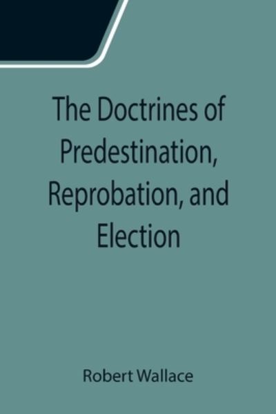 Cover for Robert Wallace · The Doctrines of Predestination, Reprobation, and Election (Paperback Book) (2021)