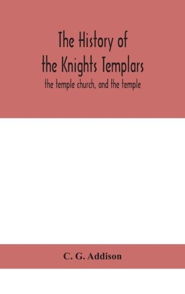 The history of the Knights Templars: the temple church, and the temple - C G Addison - Livres - Alpha Edition - 9789390400119 - 2 septembre 2020