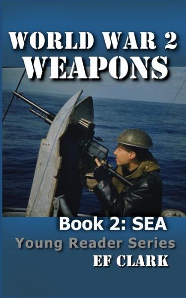 World War 2 Weapons Book 2: Sea - World War 2 Weapons Young Reader - Ef Clark - Boeken - Independently Published - 9798510099119 - 18 augustus 2021