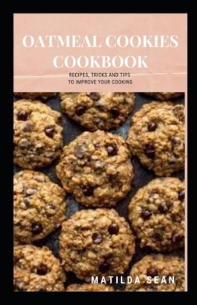 Cover for Matilda Sean · Oatmeal Cookies Cookbook: Yummy delicious recipes cookies for your craving satisfaction (Taschenbuch) (2021)