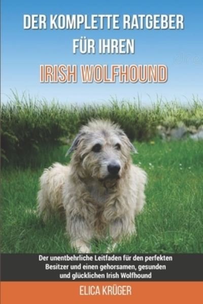 Cover for Eila Kruger · Der komplette Ratgeber fur Ihren Irish Wolfhound: Der unentbehrliche Leitfaden fur den perfekten Besitzer und einen gehorsamen, gesunden und glucklichen Irish Wolfhound (Pocketbok) (2021)
