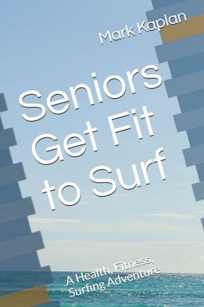 Seniors Get Fit to Surf: A Health, Fitness, Surfing Adventure - Mark Kaplan - Kirjat - Independently Published - 9798529529119 - keskiviikko 30. kesäkuuta 2021