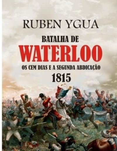 Cover for Ruben Ygua · Batalha de Waterloo: OS Cem Dias E a Segunda Abdicacao 1815 (Paperback Bog) (2020)