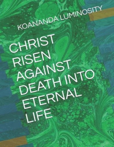 Cover for Koananda Luminosity · Christ Risen Against Death Into Eternal Life (Paperback Book) (2021)