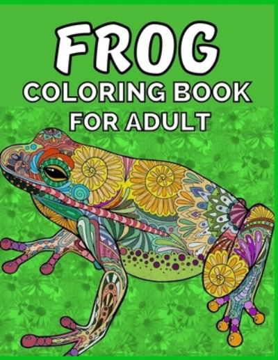 Cover for Emily Rita · Frog coloring book for adult: An adult Beautiful Nature frog a coloring book with amazing Frog designs for stress relieving Adult Stress Relief &amp; ... book for women girls frog lovers Patterns (Paperback Book) (2021)