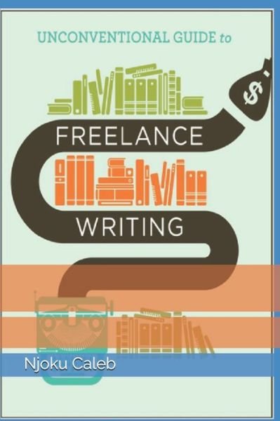 Cover for Njoku Caleb · Unconventional Guide to Freelance Writing: the roadmap, compass, and coordinates to freelance writing career (Pocketbok) (2021)