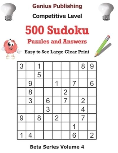 Cover for Genius Publishing · 500 Competitive Sudoku Puzzles and Answers Beta Series Volume 4: Easy to See Large Clear Print - Beta Competitive Sudoku Puzzles (Paperback Book) (2021)