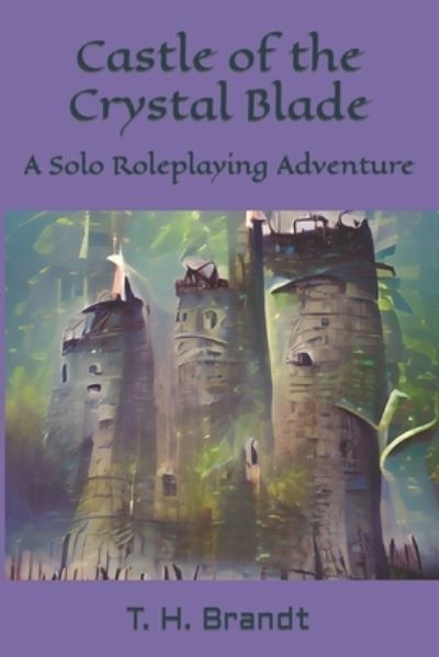 Castle of the Crystal Blade: A Solo Roleplaying Adventure - T H Brandt - Kirjat - Independently Published - 9798846879119 - tiistai 16. elokuuta 2022