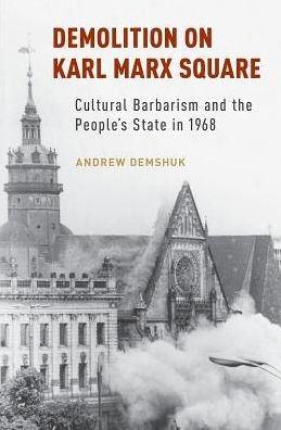 Cover for Demshuk, Andrew (Assistant Professor of History, Assistant Professor of History, American University) · Demolition on Karl Marx Square: Cultural Barbarism and the People's State in 1968 (Gebundenes Buch) (2017)