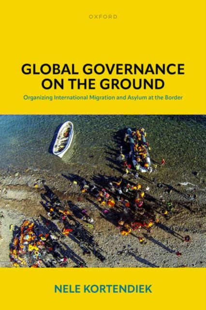 Cover for Kortendiek, Dr Nele (Senior Researcher, Senior Researcher, Institute of Political Science, Goethe University Frankfurt) · Global Governance on the Ground: Organizing International Migration and Asylum at the Border (Hardcover Book) (2024)