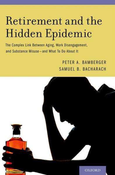 Retirement and the Hidden Epidemic: The Complex Link Between Aging, Work Disengagement, and Substance Misuse and What To Do About It - Bamberger, Peter A. (Professor of Organizational Behavior, Recanati School of Business Administration, Professor of Organizational Behavior, Recanati School of Business Administration, Tel Aviv University) - Books - Oxford University Press Inc - 9780199374120 - June 26, 2014