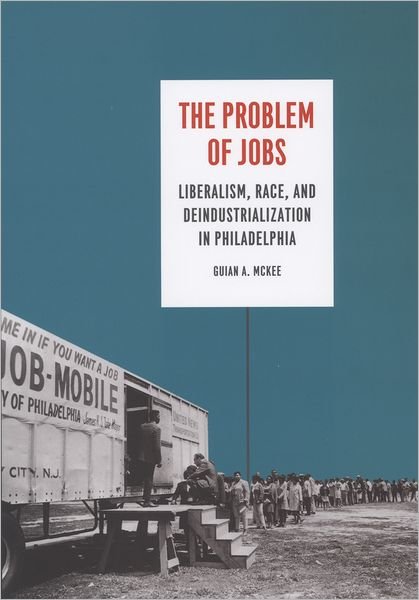 Cover for Guian A. McKee · The Problem of Jobs: Liberalism, Race, and Deindustrialization in Philadelphia - Historical Studies of Urban America (Hardcover Book) (2008)