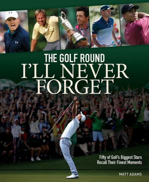 Cover for Matt Adams · The Golf Round I'll Never Forget: Fifty of Golf's Biggest Stars Recall Their Finest Moments (Paperback Book) (2019)