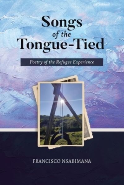Cover for Francisco Nsabimana · Songs of the Tongue-Tied : Poetry of the Refugee Experience (Paperback Book) (2021)