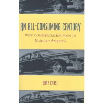 Cover for Cross, Gary (Distinguished Professor of Modern History, Pennsylvania State University) · An All-Consuming Century: Why Commercialism Won in Modern America (Hardcover Book) (2000)