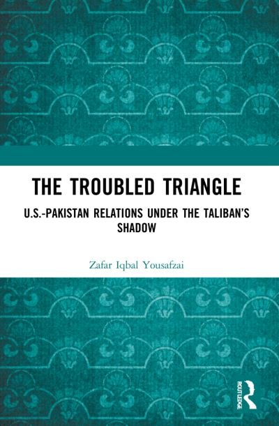 Cover for Yousafzai, Zafar Iqbal (South Asia and Central Asia at Strategic Vision Institute, Pakistan) · The Troubled Triangle: US-Pakistan Relations under the Taliban’s Shadow (Paperback Bog) (2023)