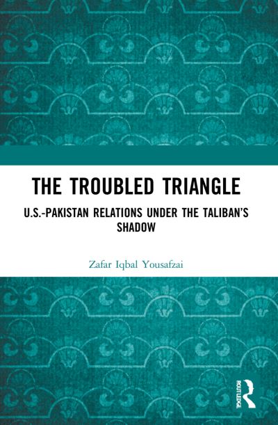 Cover for Yousafzai, Zafar Iqbal (South Asia and Central Asia at Strategic Vision Institute, Pakistan) · The Troubled Triangle: US-Pakistan Relations under the Taliban’s Shadow (Paperback Book) (2023)