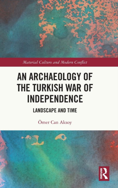 Cover for Omer Can Aksoy · An Archaeology of the Turkish War of Independence: Landscape and Time - Material Culture and Modern Conflict (Hardcover Book) (2023)